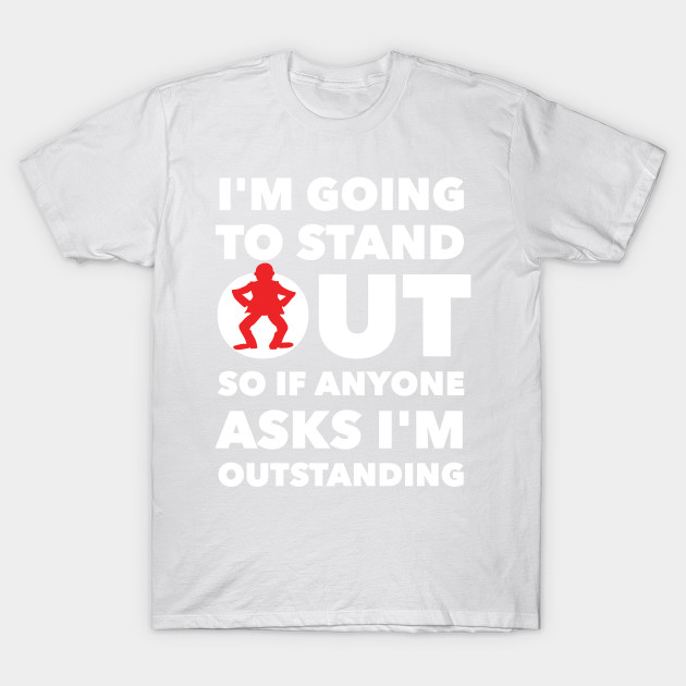 I'M GOING TO STAND OUT SO IF ANYONE ASKS I'M OUTSTANDING T-Shirt-TOZ